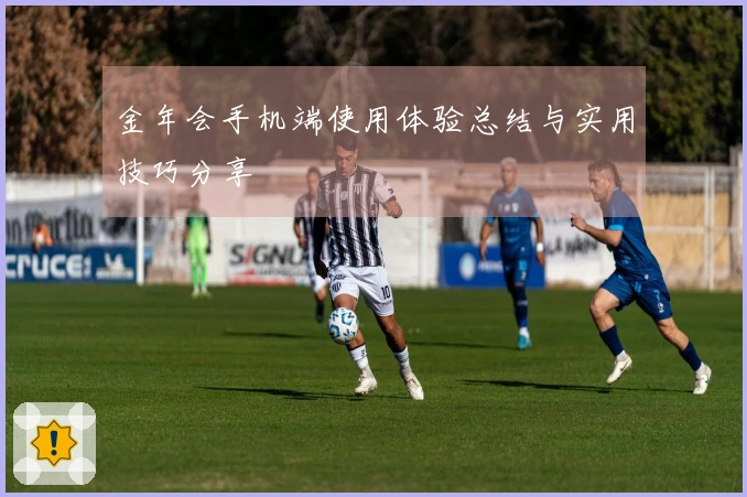 金年会手机端使用体验总结与实用技巧分享