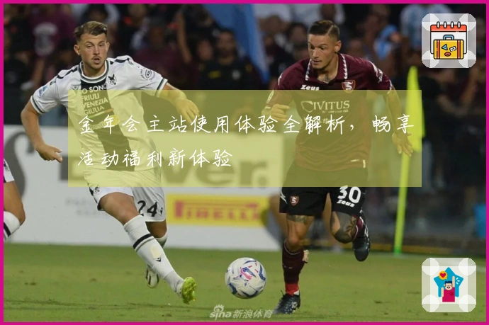 金年会主站使用体验全解析，畅享活动福利新体验