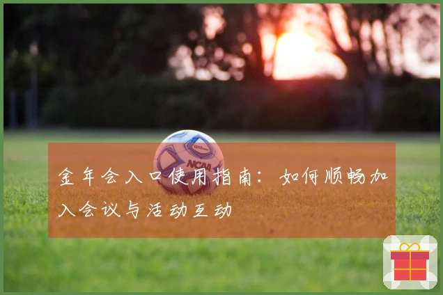 金年会入口使用指南：如何顺畅加入会议与活动互动