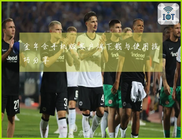 金年会手机版客户端下载与使用技巧分享