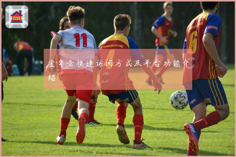 金年会快速访问方式及平台功能介绍