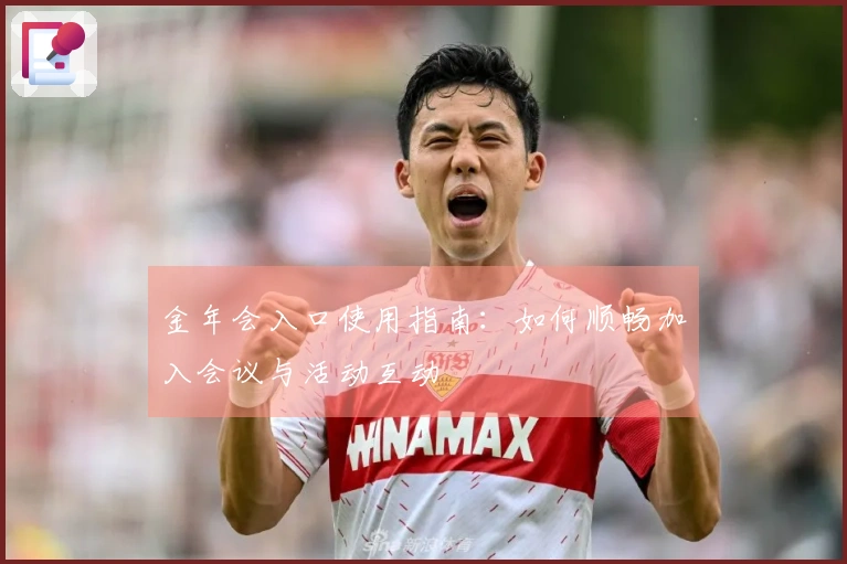 金年会入口使用指南:如何顺畅加入会议与活动互动