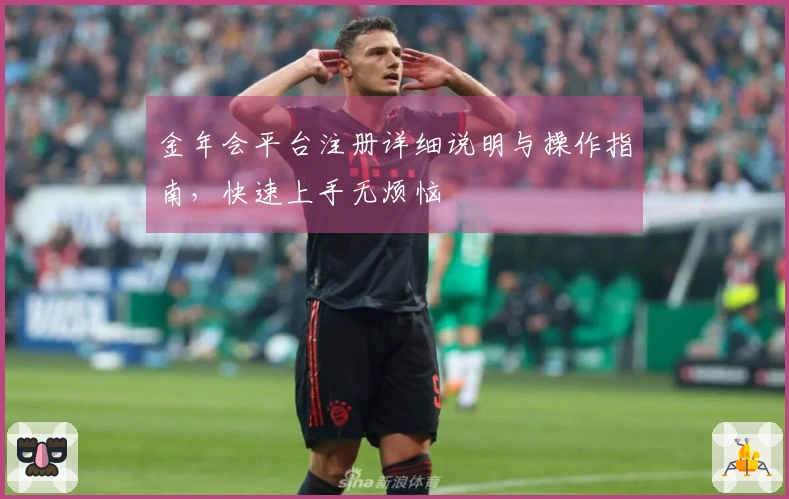 金年会平台注册详细说明与操作指南，快速上手无烦恼