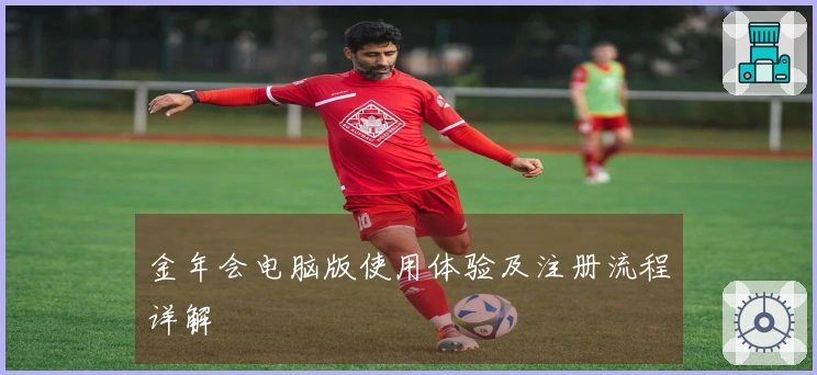 金年会电脑版使用体验及注册流程详解