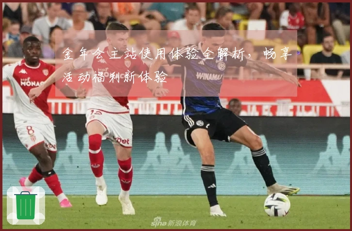 金年会主站使用体验全解析，畅享活动福利新体验