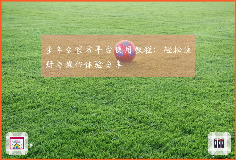 金年会官方平台使用教程：轻松注册与操作体验分享