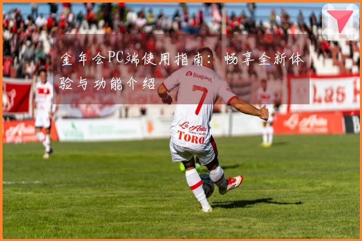 金年会PC端使用指南：畅享全新体验与功能介绍