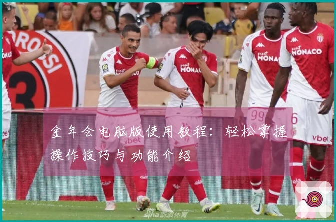 金年会电脑版使用教程：轻松掌握操作技巧与功能介绍