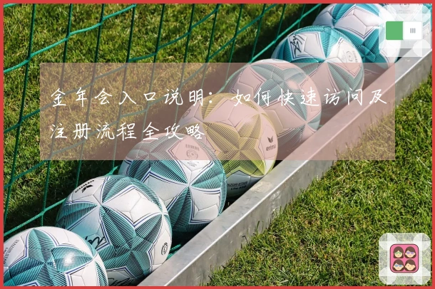 金年会入口说明：如何快速访问及注册流程全攻略