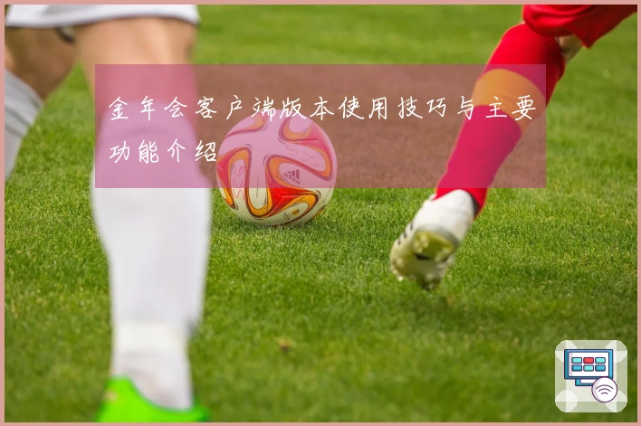 金年会客户端版本使用技巧与主要功能介绍