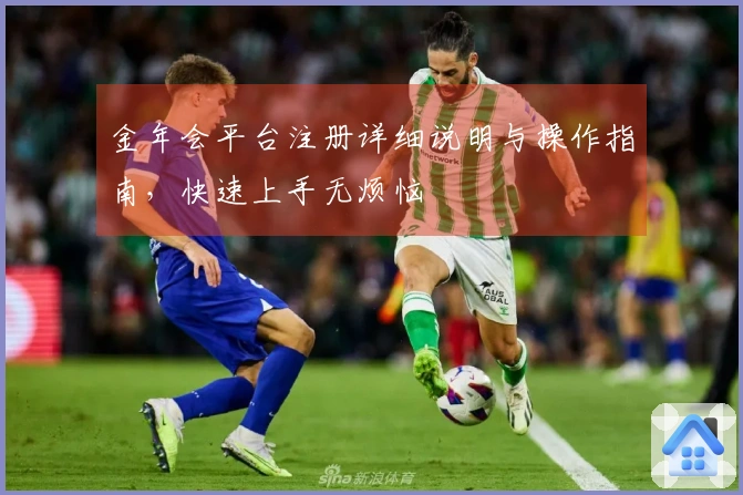 金年会平台注册详细说明与操作指南,快速上手无烦恼
