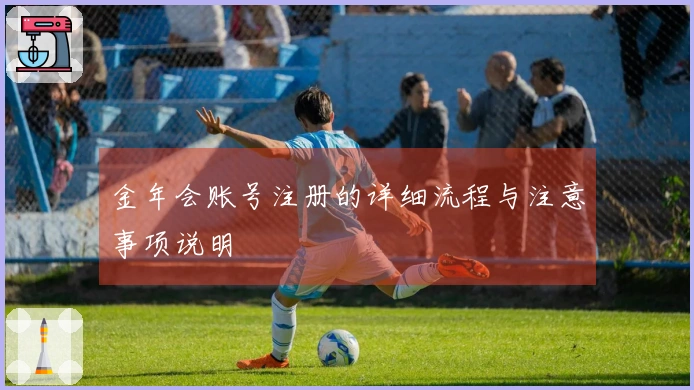 金年会账号注册的详细流程与注意事项说明